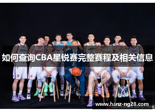 如何查询CBA星锐赛完整赛程及相关信息 如何查询CBA星锐赛完整赛程及相关信息