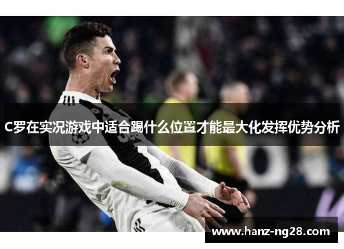 C罗在实况游戏中适合踢什么位置才能最大化发挥优势分析 C罗在实况游戏中适合踢什么位置才能最大化发挥优势分析