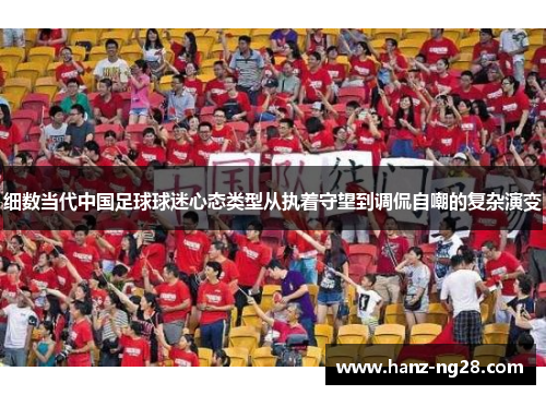 细数当代中国足球球迷心态类型从执着守望到调侃自嘲的复杂演变 细数当代中国足球球迷心态类型从执着守望到调侃自嘲的复杂演变