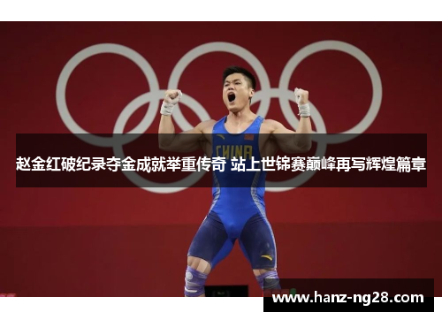 赵金红破纪录夺金成就举重传奇 站上世锦赛巅峰再写辉煌篇章