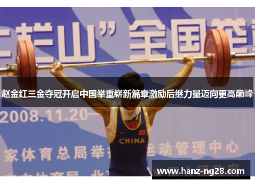 赵金红三金夺冠开启中国举重崭新篇章激励后继力量迈向更高巅峰