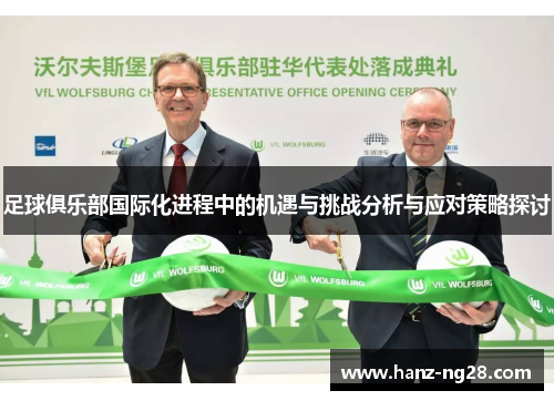 足球俱乐部国际化进程中的机遇与挑战分析与应对策略探讨 足球俱乐部国际化进程中的机遇与挑战分析与应对策略探讨