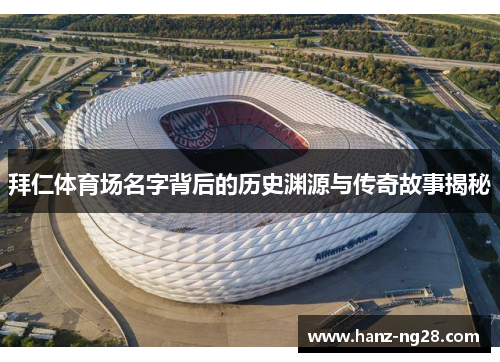 拜仁体育场名字背后的历史渊源与传奇故事揭秘