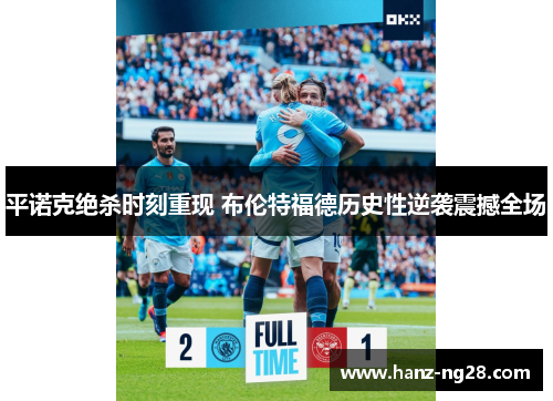 平诺克绝杀时刻重现 布伦特福德历史性逆袭震撼全场 平诺克绝杀时刻重现 布伦特福德历史性逆袭震撼全场