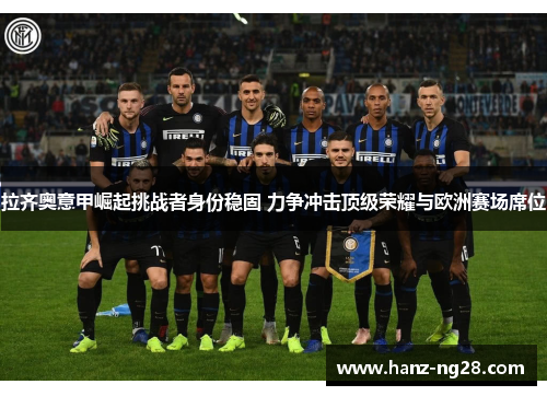 拉齐奥意甲崛起挑战者身份稳固 力争冲击顶级荣耀与欧洲赛场席位
