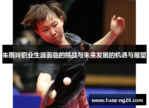 朱雨玲职业生涯面临的挑战与未来发展的机遇与展望