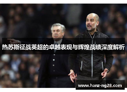热苏斯征战英超的卓越表现与辉煌战绩深度解析 热苏斯征战英超的卓越表现与辉煌战绩深度解析
