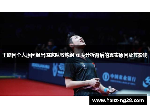 王皓因个人原因退出国家队教练组 深度分析背后的真实原因及其影响 王皓因个人原因退出国家队教练组 深度分析背后的真实原因及其影响