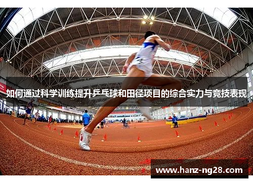 如何通过科学训练提升乒乓球和田径项目的综合实力与竞技表现 如何通过科学训练提升乒乓球和田径项目的综合实力与竞技表现