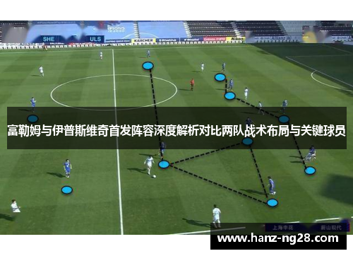 富勒姆与伊普斯维奇首发阵容深度解析对比两队战术布局与关键球员