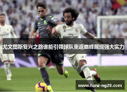 尤文图斯复兴之路谁能引领球队重返巅峰展现强大实力