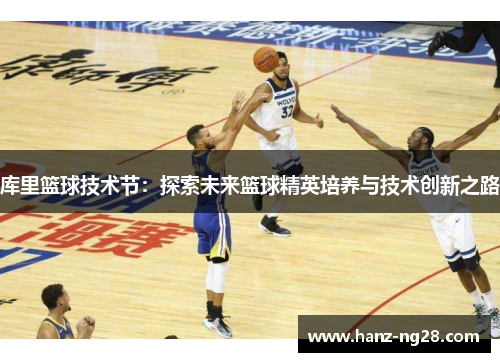 库里篮球技术节：探索未来篮球精英培养与技术创新之路