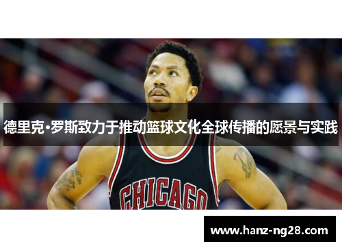 德里克·罗斯致力于推动篮球文化全球传播的愿景与实践 德里克·罗斯致力于推动篮球文化全球传播的愿景与实践