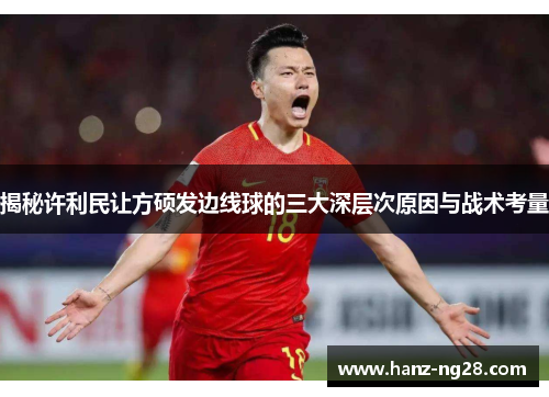 揭秘许利民让方硕发边线球的三大深层次原因与战术考量 揭秘许利民让方硕发边线球的三大深层次原因与战术考量