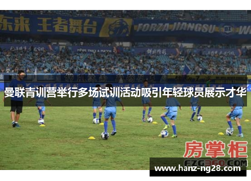 曼联青训营举行多场试训活动吸引年轻球员展示才华 曼联青训营举行多场试训活动吸引年轻球员展示才华