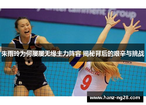 朱雨玲为何屡屡无缘主力阵容 揭秘背后的艰辛与挑战 朱雨玲为何屡屡无缘主力阵容 揭秘背后的艰辛与挑战