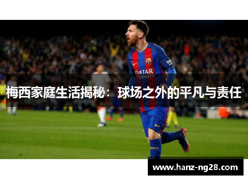 梅西家庭生活揭秘：球场之外的平凡与责任