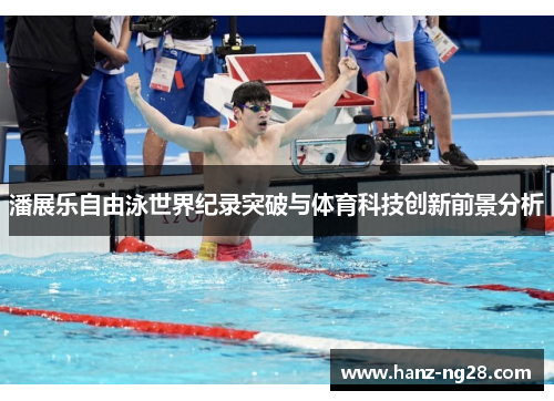 潘展乐自由泳世界纪录突破与体育科技创新前景分析