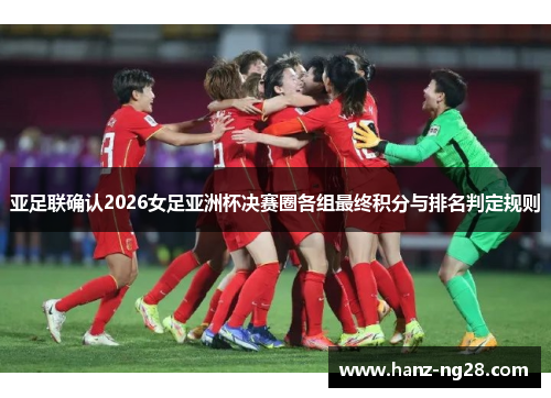 亚足联确认2026女足亚洲杯决赛圈各组最终积分与排名判定规则 亚足联确认2026女足亚洲杯决赛圈各组最终积分与排名判定规则