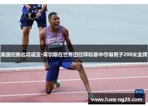美国短跑名将诺亚·莱尔斯在世界田径锦标赛中夺得男子200米金牌 美国短跑名将诺亚·莱尔斯在世界田径锦标赛中夺得男子200米金牌