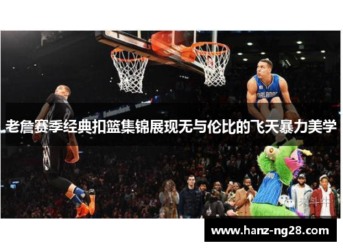 老詹赛季经典扣篮集锦展现无与伦比的飞天暴力美学