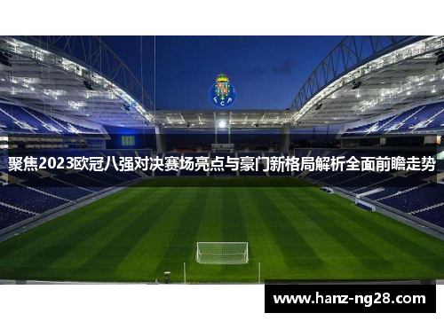 聚焦2023欧冠八强对决赛场亮点与豪门新格局解析全面前瞻走势