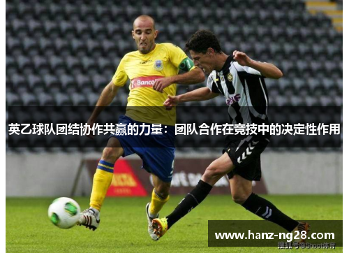 英乙球队团结协作共赢的力量：团队合作在竞技中的决定性作用