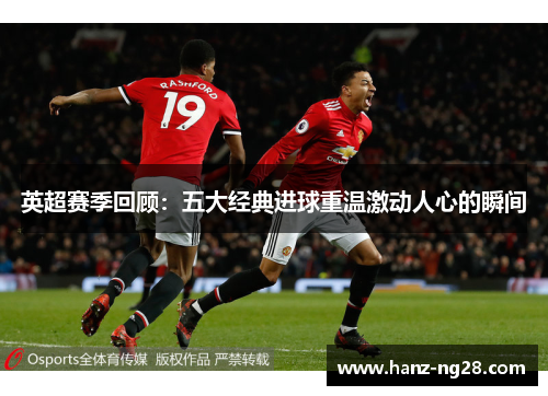 英超赛季回顾：五大经典进球重温激动人心的瞬间