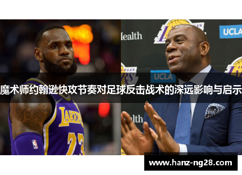 魔术师约翰逊快攻节奏对足球反击战术的深远影响与启示