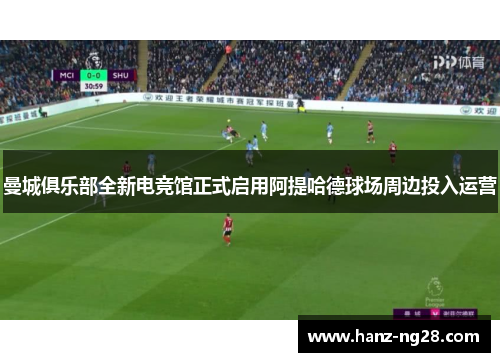 曼城俱乐部全新电竞馆正式启用阿提哈德球场周边投入运营 曼城俱乐部全新电竞馆正式启用阿提哈德球场周边投入运营