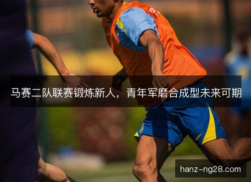 马赛二队联赛锻炼新人,青年军磨合成型未来可期 马赛二队联赛锻炼新人,青年军磨合成型未来可期