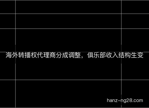 海外转播权代理商分成调整，俱乐部收入结构生变