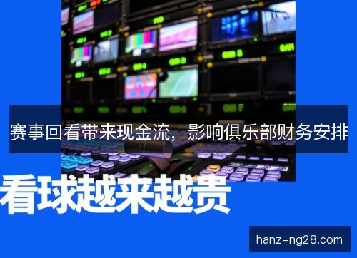赛事回看带来现金流，影响俱乐部财务安排